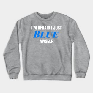 I'm afraid I just blue myself. Crewneck Sweatshirt